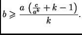 $\displaystyle b\geqslant{}\frac{a\,\left(\frac{c}{a^k} + k -1\right)}{k}.$
