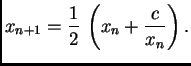 $\displaystyle x_{n+1} = \frac{1}{2}\,\left(x_n + \frac{c}{x_n}\right).$