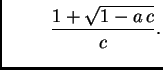 $\displaystyle \hspace{1cm}\frac{1 + \sqrt{1 -
a\,c}}{c}.$