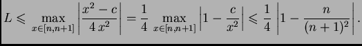 $\displaystyle L \leqslant{} \max_{x \in [n,n+1]}\left\vert\frac{x^2-c}{4\,x^2}\...
...ght\vert
\leqslant{} \frac{1}{4}\,\left\vert 1 - \frac{n}{(n+1)^2}\right\vert.$