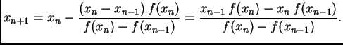 $\displaystyle x_{n+1} = x_n - \frac{(x_n-x_{n-1})\,f(x_n)}{f(x_n)-f(x_{n-1})} =
\frac{x_{n-1}\,f(x_n) - x_n\,f(x_{n-1})}{f(x_n) - f(x_{n-1})}.$