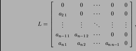 \begin{displaymath}
% latex2html id marker 38594
L = \left[
\begin{array}{ccccc...
...n\,1} & a_{n\,2} & \cdots & a_{n\,n-1} & 0
\end{array}\right],\end{displaymath}