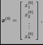 % latex2html id marker 38621
$\displaystyle \boldsymbol{x}^{(0)}=\left[
\begin{array}{c}
x_1^{(0)} \\  x_2^{(0)} \\  \vdots \\  x_n^{(0)}
\end{array}
\right],$