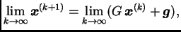 $\displaystyle \lim_{k\rightarrow{}\infty{}} \boldsymbol{x}^{(k+1)} =
\lim_{k\rightarrow{}\infty{}} (G\,\boldsymbol{x}^{(k)} +
\boldsymbol{g}),$