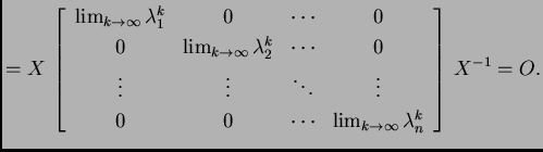 % latex2html id marker 39184
$\displaystyle = X\,
\left[\begin{array}{cccc}
\l...
...ots & \lim_{k\rightarrow{}\infty{}}\lambda_n^k
\end{array}\right]\,X^{-1} = O.$