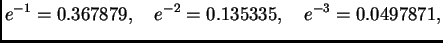 $\displaystyle e^{-1} = 0.367879,\quad e^{-2} = 0.135335,\quad e^{-3} =
0.0497871,$