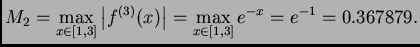 $\displaystyle M_2=\max_{x \in [1,3]}\left\vert f^{(3)}(x)\right\vert = \max_{x \in [1,3]}
e^{-x} = e^{-1} = 0.367879.$