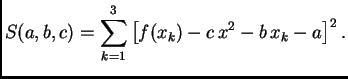 $\displaystyle S(a,b,c) = \sum_{k=1}^3 \left[f(x_k) -
c\,x^2 - b\,x_k - a\right]^2.$