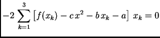 $\displaystyle -2\,\sum_{k=1}^3 \left[f(x_k) -
c\,x^2 - b\,x_k - a\right]\,x_k = 0$