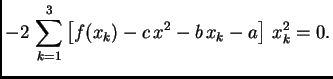 $\displaystyle -2\,\sum_{k=1}^3 \left[f(x_k) -
c\,x^2 - b\,x_k - a\right]\,x_k^2 = 0.$