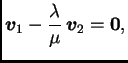 $\displaystyle \boldsymbol{v}_1-\frac{\lambda}{\mu}
\,\boldsymbol{v}_2=\textbf{0},$