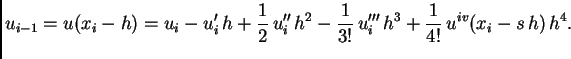 $\displaystyle u_{i-1} = u(x_i-h) = u_i - u'_i\,h +
\frac{1}{2}\,u''_i\,h^2 - \frac{1}{3!}\,u'''_i\,h^3 +
\frac{1}{4!}\,u^{iv}(x_i-s\,h)\,h^4.$