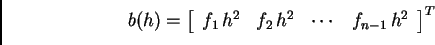 \begin{displaymath}
% latex2html id marker 40730
b(h) = \left[
\begin{array}{cc...
...^2 & f_2\,h^2 & \cdots{} & f_{n-1}\,h^2
\end{array}
\right]^T\end{displaymath}