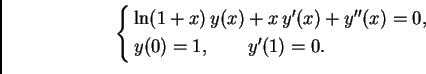 \begin{displaymath}
% latex2html id marker 40745
\begin{cases}
\ln (1 + x)\,y(x)...
...) + y''(x) = 0,& \\
y(0) = 1,\qquad y'(1) = 0. &
\end{cases}\end{displaymath}