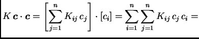 $\displaystyle K\,\boldsymbol{c}\cdot{}\boldsymbol{c} = \left[\sum_{j=1}^n
K_{ij}\,c_j\right]\cdot{}[c_i] = \sum_{i=1}^n \sum_{j=1}^n
K_{ij}\,c_j\,c_i =$