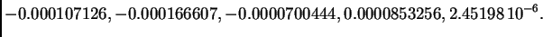 $\displaystyle -0.000107126,-0.000166607,
-0.0000700444,0.0000853256,
2.45198\,{{10}^{-6}}.$