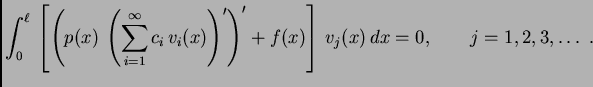 $\displaystyle \int_0^{\ell}\,\left[\left(p(x)\,\left(\sum_{i=1}^{\infty}
c_i\,v_i(x)\right)'\right)' + f(x)\right]\,v_j(x)\,dx = 0,\qquad
j=1,2,3,\ldots\ .$