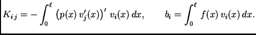 $\displaystyle K_{i\,j} = -\int_0^{\ell}\,\left(p(x)\,v'_j(x)\right)'\,v_i(x)\,dx,\qquad b_i =
\int_0^{\ell}\,f(x)\,v_i(x)\,dx.$