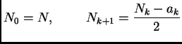 $\displaystyle N_0 = N,\hspace{1cm}N_{k+1} = \frac{N_k-a_k}{2}$
