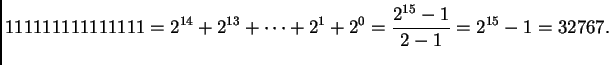 $\displaystyle 111111111111111 = 2^{14} + 2^{13} + \cdots + 2^1 + 2^0 =
\frac{2^{15}-1}{2-1} = 2^{15}-1 = 32767.$