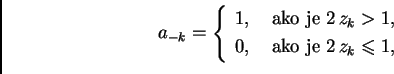 \begin{displaymath}
% latex2html id marker 41897
a_{-k} = \left\{
\begin{array}{...
...\
0, & \text{ ako je $2\,z_k\leqslant{}1,$}
\end{array}\right.\end{displaymath}