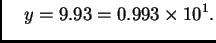 $\displaystyle \quad y = 9.93 =
0.993\times{}10^1.$