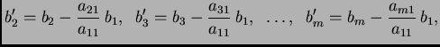 $\displaystyle b'_{2}=b_{2}-\frac{a_{21}}{a_{11}}\,b_{1},\;\;
b'_{3}=b_{3}-\fra...
...31}}{a_{11}}\,b_{1},\;\;\ldots,\;\;
b'_{m}=b_{m}-\frac{a_{m1}}{a_{11}}\,b_{1},$