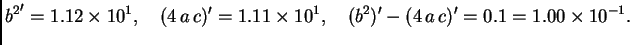 $\displaystyle {b^2}' = 1.12\times{}10^1,\quad (4\,a\,c)' = 1.11\times{}10^1,\quad
(b^2)' - (4\,a\,c)' = 0.1 = 1.00\times{}10^{-1}.$