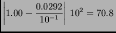 $\displaystyle \left\vert 1.00 - \frac{0.0292}{10^{-1}}\right\vert\,10^2 = 70.8\,$