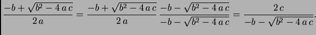 $\displaystyle \frac{-b + \sqrt{b^2-4\,a\,c}}{2\,a} = \frac{-b +
\sqrt{b^2-4\,a...
...b^2-4\,a\,c}}{-b -
\sqrt{b^2-4\,a\,c}} = \frac{2\,c}{-b - \sqrt{b^2-4\,a\,c}}.$