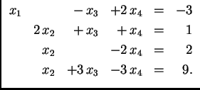 % latex2html id marker 31153
$\displaystyle \begin{array}{rrrrrr}
x_1 & & -\,x_...
...
& x_2 & & -2\,x_4 & = & 2 \\
& x_2 &+3\,x_3 & -3\,x_4 & = & 9.
\end{array} $