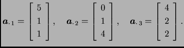 % latex2html id marker 31608
$\displaystyle \boldsymbol{a}_{\cdot\, 1} =
\left[...
...ol{a}_{\cdot\, 3} =
\left[\begin{array}{c}
4 \\  2 \\  2
\end{array}\right].$