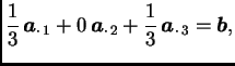 $\displaystyle \frac{1}{3}\,\boldsymbol{a}_{\cdot\, 1} + 0\,\boldsymbol{a}_{\cdot\, 2} +
\frac{1}{3}\,\boldsymbol{a}_{\cdot\, 3} = \boldsymbol{b},$