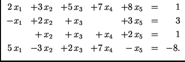 % latex2html id marker 31835
$\displaystyle \begin{array}{rrrrrrr}
2\,x_1 & +3\...
... & 1 \\
5\,x_1 & -3\,x_2 & +2\,x_3 & +7\,x_4 & -\,x_5 & = & -8.
\end{array} $