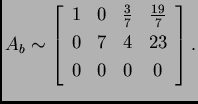 % latex2html id marker 31911
$\displaystyle A_b \sim \left[
\begin{array}{cccc}...
... \frac{19}{7} \\
0 & 7 & 4 & 23 \\
0 & 0 & 0 & 0 \\
\end{array}
\right].$