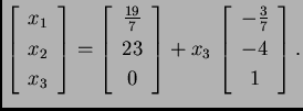 % latex2html id marker 31913
$\displaystyle \left[
\begin{array}{c}
x_1 \\  x_...
...x_3\,\left[
\begin{array}{c}
-\frac{3}{7} \\  -4 \\  1
\end{array}
\right].$