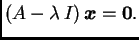 $\displaystyle ({A}-\lambda\, {I})\,\boldsymbol{x}=\textbf{0}.$