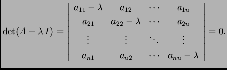 % latex2html id marker 32002
$\displaystyle \det(A-\lambda\, I)=\left\vert \begi...
...dots \\
a_{n1} & a_{n2} & \cdots & a_{nn}-\lambda
\end{array} \right\vert=0.$
