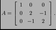 % latex2html id marker 32252
$\displaystyle A=\left[
\begin{array}{ccc}
1 & 0 & 0 \\
0 & 2 & -1 \\
0 & -1 & 2
\end{array} \right].$