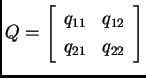 % latex2html id marker 32489
$\displaystyle Q=\left[ \begin{array}{cc}
q_{11} & q_{12} \\
q_{21} & q_{22}
\end{array} \right]$
