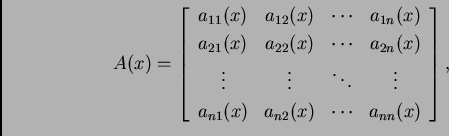 \begin{displaymath}
% latex2html id marker 32774
A(x)=\left[
\begin{array}{ccc...
...{n1}(x) & a_{n2}(x) & \cdots & a_{nn}(x)
\end{array}
\right],\end{displaymath}
