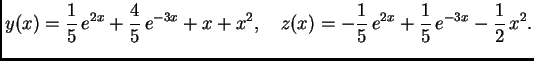 $\displaystyle y(x)=\frac{1}{5}\,e^{2x}+\frac{4}{5}\,e^{-3x}+x+x^2, \quad z(x)=
-\frac{1}{5}\,e^{2x} +\frac{1}{5}\,e^{-3x}-\frac{1}{2}\,x^2.$