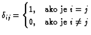 % latex2html id marker 29974
$\displaystyle \delta_{ij}= \begin{cases}1, & \text{ako je } i=j \\ 0, & \text{ako je $i\neq j$} \end{cases}$