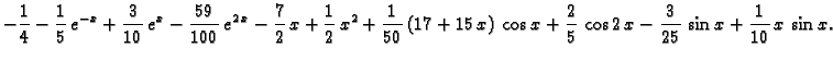 $\displaystyle -\frac{1}{4} - \frac{1}{5}\,e^{-x} + \frac{3}{10}\,e^x
- \frac{59...
...os x +
\frac{2}{5}\,\cos 2\,x - \frac{3}{25}\,\sin x + \frac{1}{10}\,x\,\sin x.$