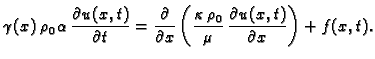 $\displaystyle \gamma(x)\,\rho_0\,\alpha\,\frac{\partial
u(x,t)}{\partial t} = \...
...frac{\kappa\,\rho_0}{\mu}\,\frac{\partial
u(x,t)}{\partial x}\right) + f(x,t).$