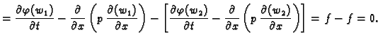 $\displaystyle = \frac{\partial\varphi(w_1)}{\partial t} -
\frac{\partial}{\part...
...partial x}\left(p\,\frac{\partial (w_2)}{\partial
x}\right)\right] = f - f = 0.$