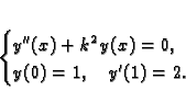 \begin{displaymath}
% latex2html id marker 34050\begin{cases}
y''(x) + k^2\,y(x) = 0,& \\
y(0) = 1,\quad y'(1) = 2.
\end{cases}\end{displaymath}