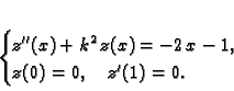 \begin{displaymath}
% latex2html id marker 34076\begin{cases}
z''(x) + k^2\,z(x) = - 2\,x - 1,& \\
z(0) = 0,\quad z'(1) = 0.
\end{cases}\end{displaymath}