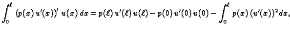 $\displaystyle \int_0^{\ell}\,\left(p(x)\,u'(x)\right)'\,u(x)\, dx =
p({\ell})\,u'({\ell})\,u({\ell}) - p(0)\,u'(0)\,u(0) -
\int_0^{\ell}\,p(x)\,(u'(x))^2\,dx,$