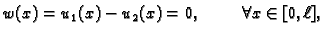 $\displaystyle w(x)=u_1(x)-u_2(x)=0,\hspace{1cm}\forall x\in [0,\ell],$